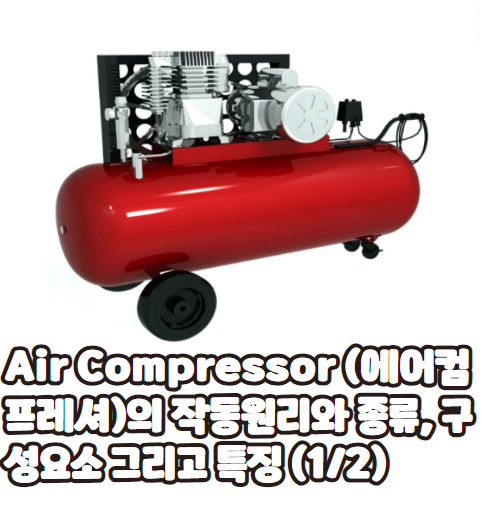 Air Compressor (에어컴프레셔)의 작동원리와 종류, 구성요소 그리고 특징 (1/2)